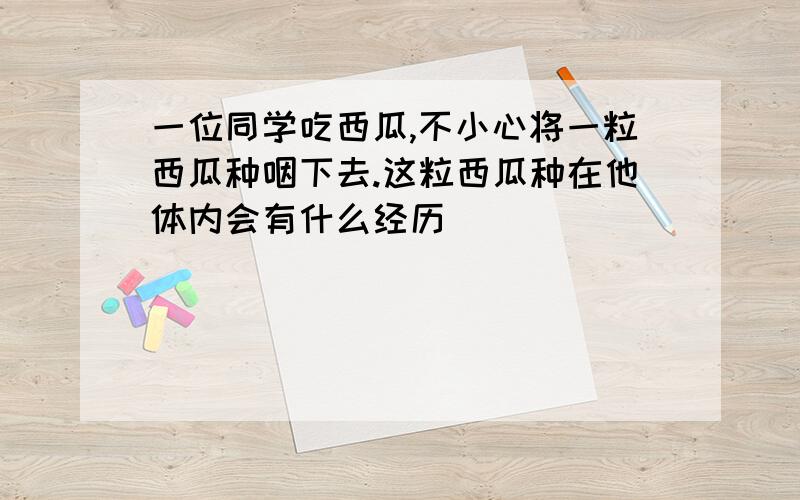 一位同学吃西瓜,不小心将一粒西瓜种咽下去.这粒西瓜种在他体内会有什么经历