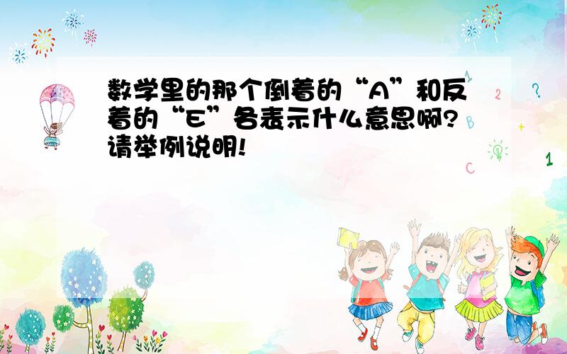 数学里的那个倒着的“A”和反着的“E”各表示什么意思啊?请举例说明!