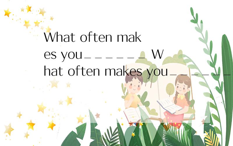 What often makes you______ What often makes you______ A.laug