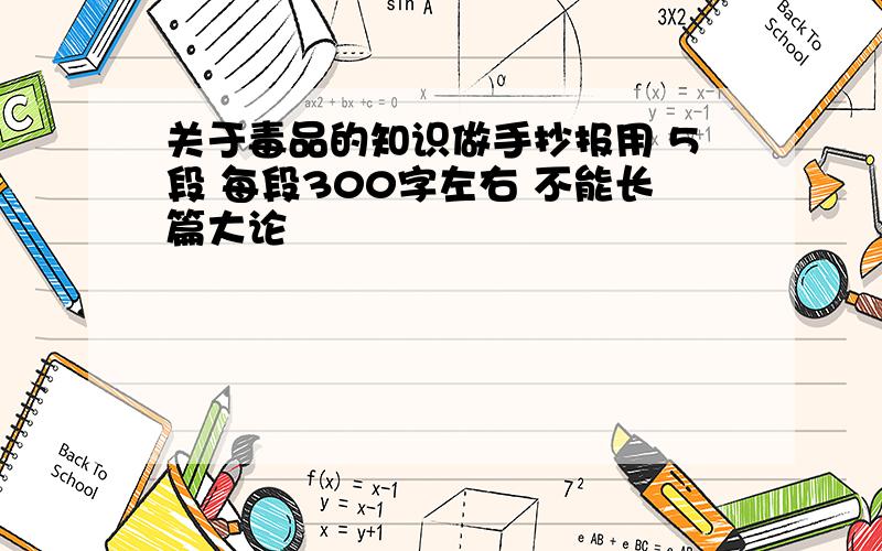 关于毒品的知识做手抄报用 5段 每段300字左右 不能长篇大论