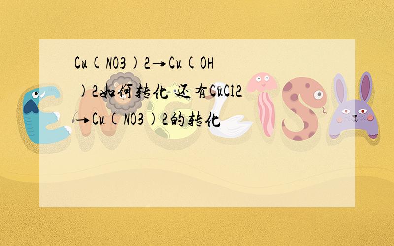 Cu(NO3)2→Cu(OH)2如何转化 还有CuCl2→Cu(NO3)2的转化