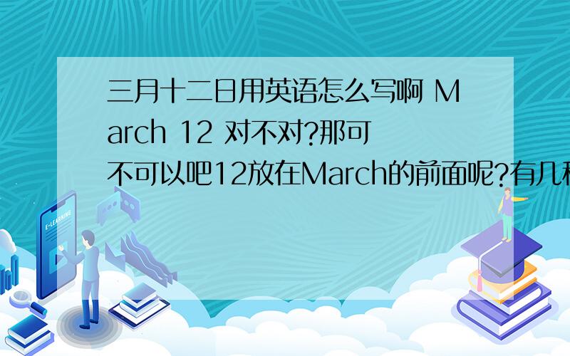 三月十二日用英语怎么写啊 March 12 对不对?那可不可以吧12放在March的前面呢?有几种方法就写几种方法.