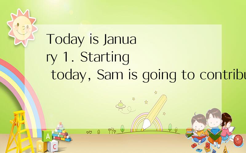 Today is January 1. Starting today, Sam is going to contribu