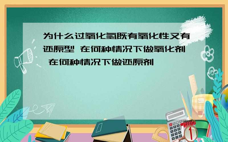 为什么过氧化氢既有氧化性又有还原型 在何种情况下做氧化剂 在何种情况下做还原剂