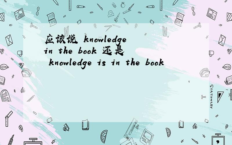 应该说 knowledge in the book 还是 knowledge is in the book