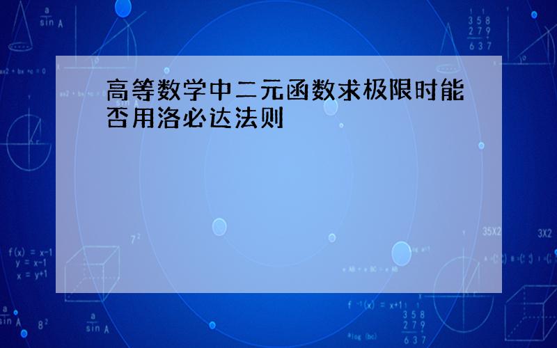 高等数学中二元函数求极限时能否用洛必达法则