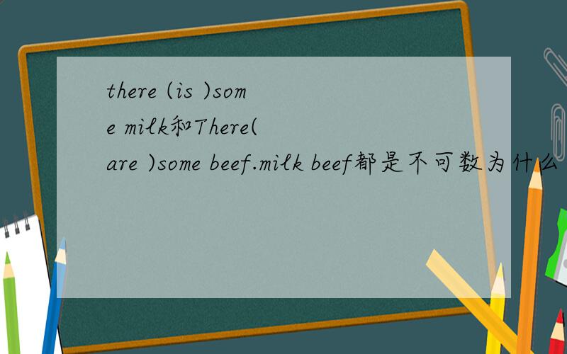 there (is )some milk和There( are )some beef.milk beef都是不可数为什么