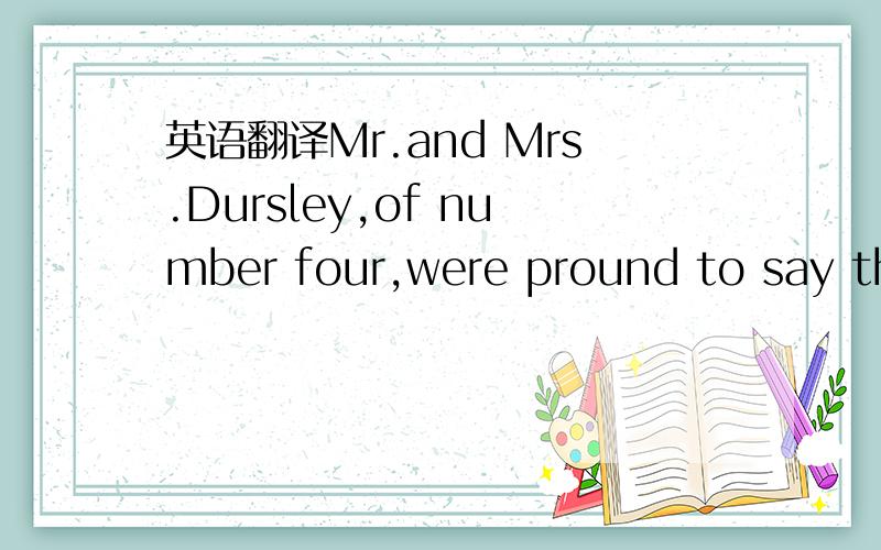 英语翻译Mr.and Mrs.Dursley,of number four,were pround to say tha