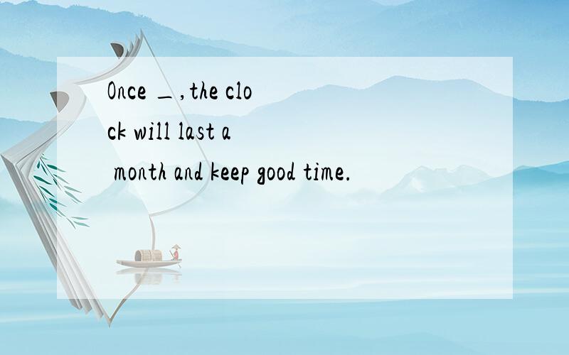 Once _,the clock will last a month and keep good time.