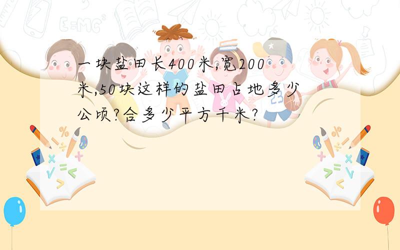 一块盐田长400米,宽200米,50块这样的盐田占地多少公顷?合多少平方千米?