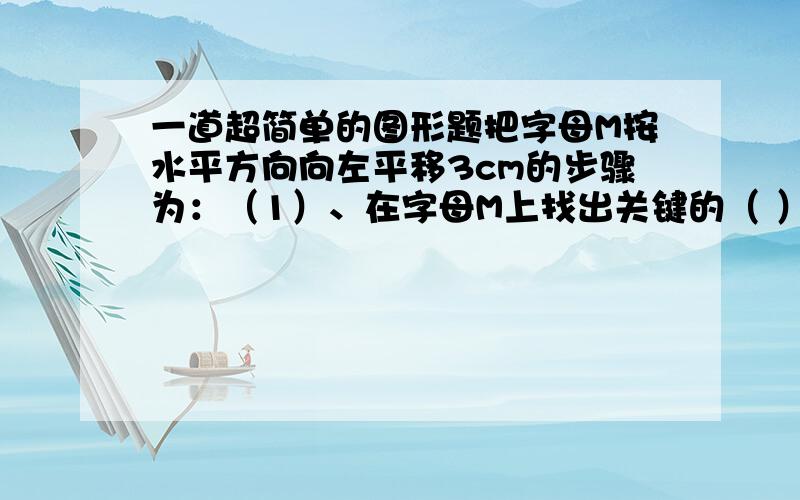 一道超简单的图形题把字母M按水平方向向左平移3cm的步骤为：（1）、在字母M上找出关键的（ ）个点；（2）、分别通过这（