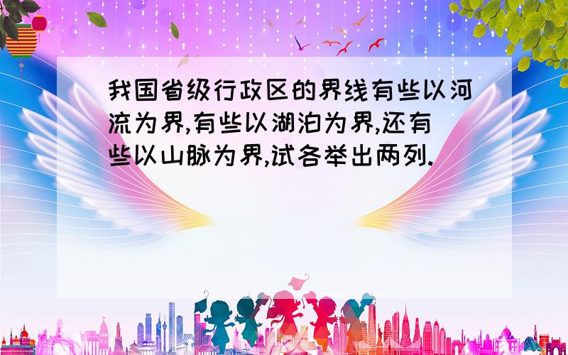 我国省级行政区的界线有些以河流为界,有些以湖泊为界,还有些以山脉为界,试各举出两列.