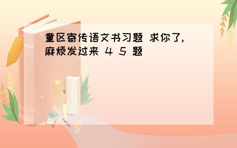 童区寄传语文书习题 求你了,麻烦发过来 4 5 题