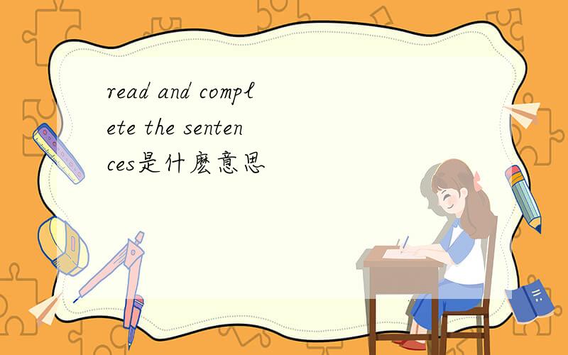 read and complete the sentences是什麽意思