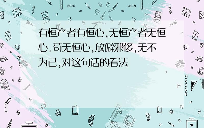 有恒产者有恒心,无恒产者无恒心.苟无恒心,放僻邪侈,无不为已,对这句话的看法