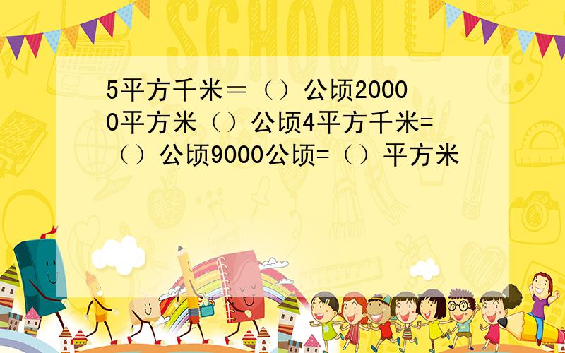 5平方千米＝（）公顷20000平方米（）公顷4平方千米=（）公顷9000公顷=（）平方米