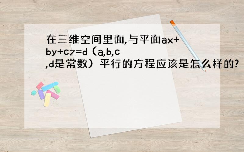 在三维空间里面,与平面ax+by+cz=d (a,b,c,d是常数）平行的方程应该是怎么样的?