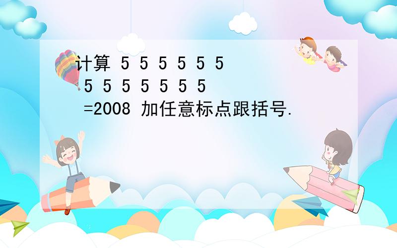 计算 5 5 5 5 5 5 5 5 5 5 5 5 5 =2008 加任意标点跟括号.