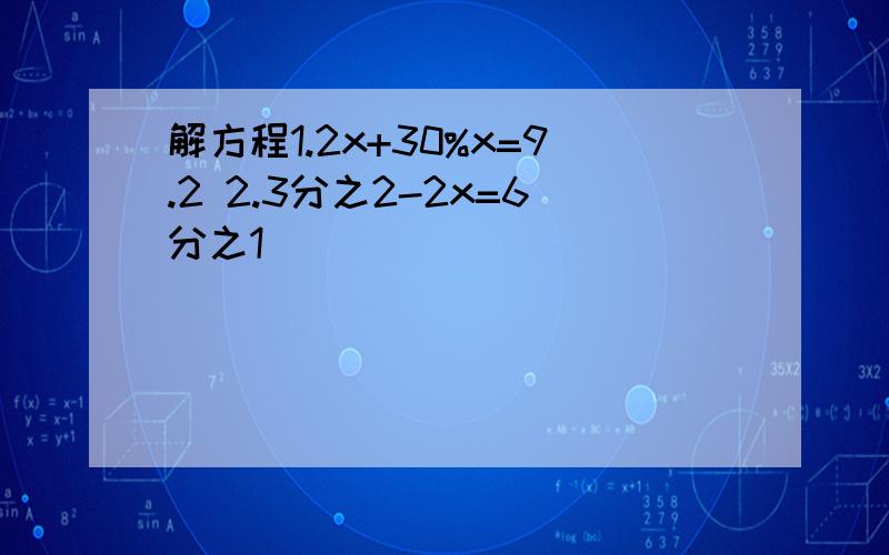 解方程1.2x+30%x=9.2 2.3分之2-2x=6分之1