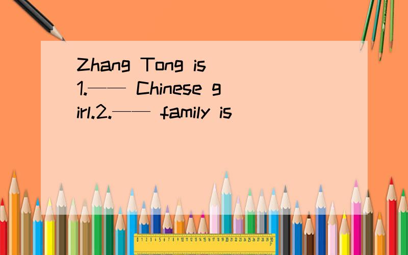 Zhang Tong is 1.—— Chinese girl.2.—— family is