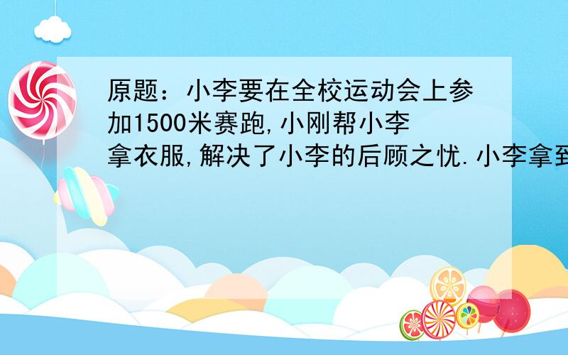 原题：小李要在全校运动会上参加1500米赛跑,小刚帮小李拿衣服,解决了小李的后顾之忧.小李拿到了第一名,得到了奖品.小刚