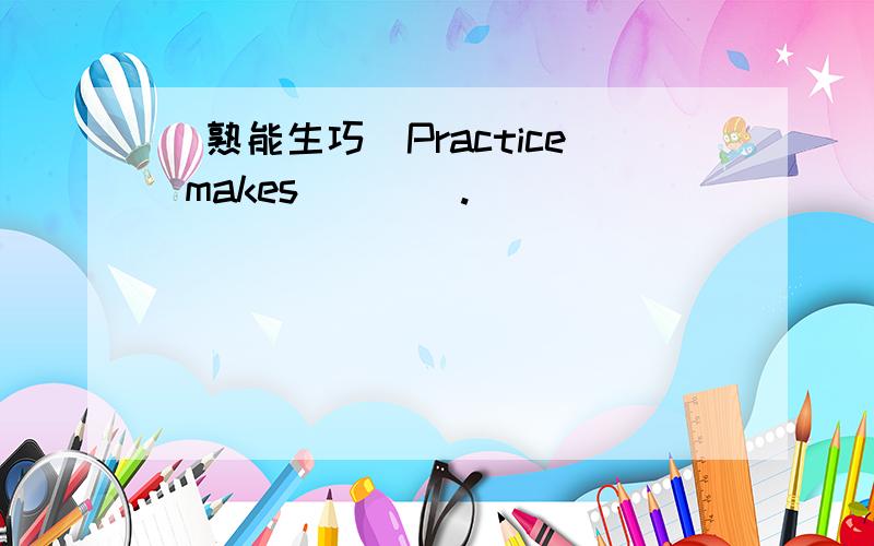 （熟能生巧）Practice makes____.