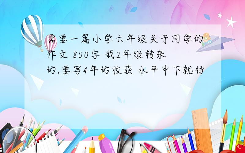 需要一篇小学六年级关于同学的作文 800字 我2年级转来的,要写4年的收获 水平中下就行