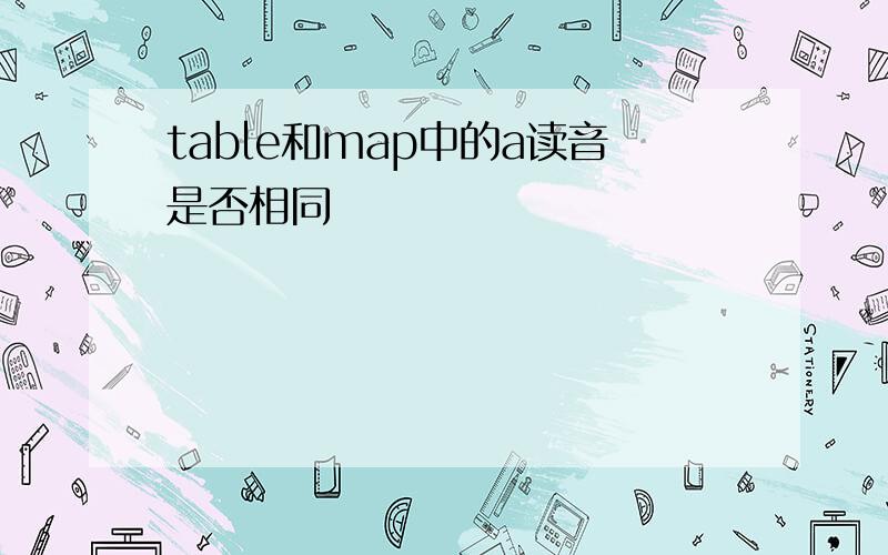 table和map中的a读音是否相同