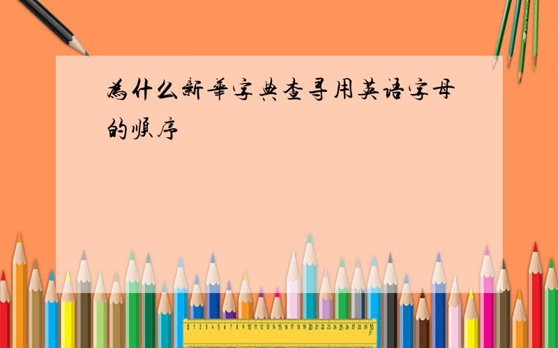 为什么新华字典查寻用英语字母的顺序