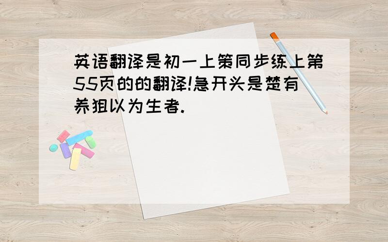 英语翻译是初一上策同步练上第55页的的翻译!急开头是楚有养狙以为生者.