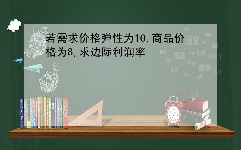 若需求价格弹性为10,商品价格为8,求边际利润率