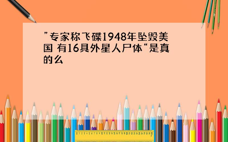 ”专家称飞碟1948年坠毁美国 有16具外星人尸体“是真的么