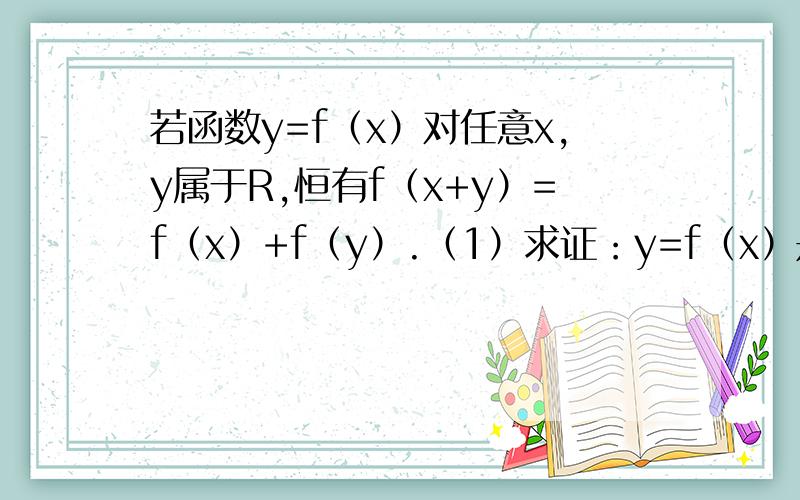 若函数y=f（x）对任意x,y属于R,恒有f（x+y）=f（x）+f（y）.（1）求证：y=f（x）是奇函数.（2）若f