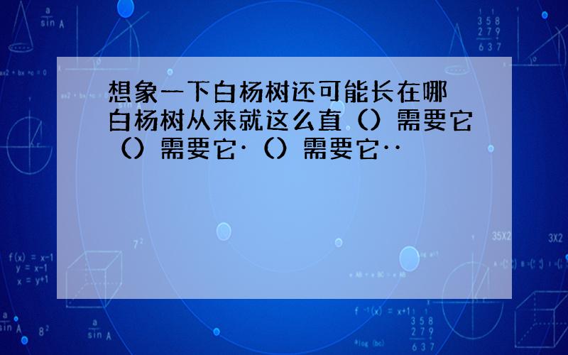 想象一下白杨树还可能长在哪 白杨树从来就这么直（）需要它（）需要它·（）需要它··