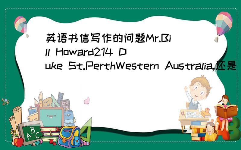 英语书信写作的问题Mr.Bill Howard214 Duke St.PerthWestern Australia,还是