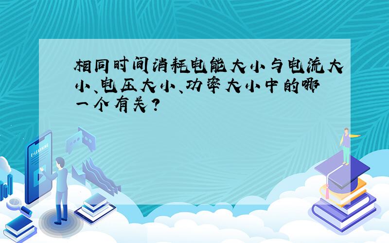 相同时间消耗电能大小与电流大小、电压大小、功率大小中的哪一个有关?