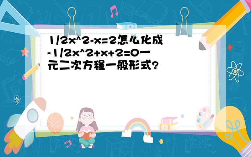 1/2x^2-x=2怎么化成-1/2x^2+x+2=0一元二次方程一般形式?