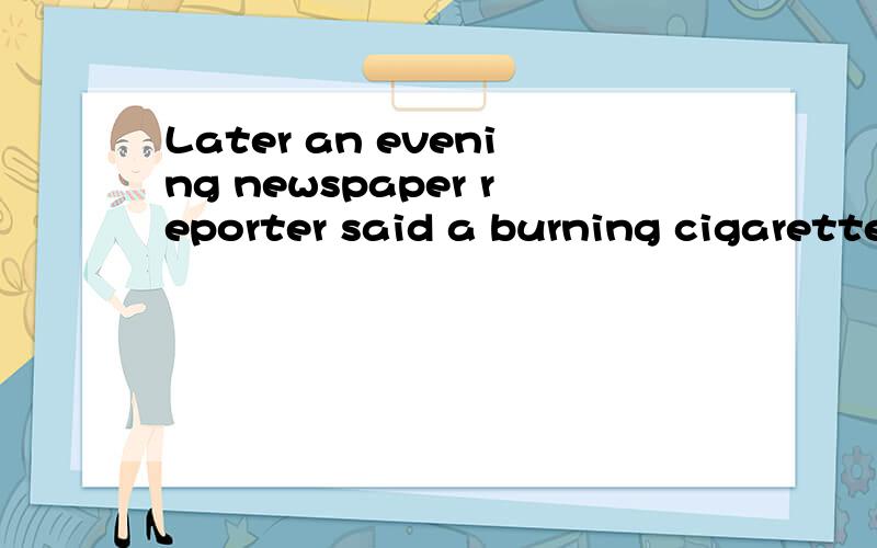 Later an evening newspaper reporter said a burning cigarette