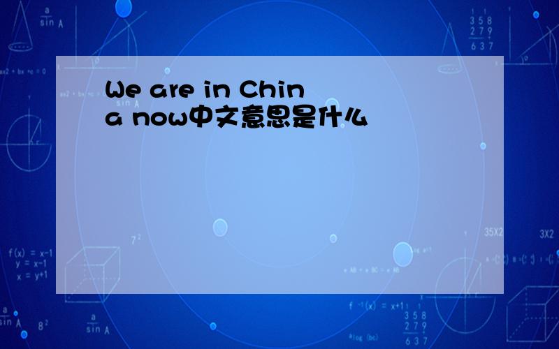 We are in China now中文意思是什么