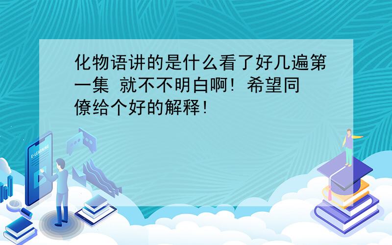 化物语讲的是什么看了好几遍第一集 就不不明白啊! 希望同僚给个好的解释!