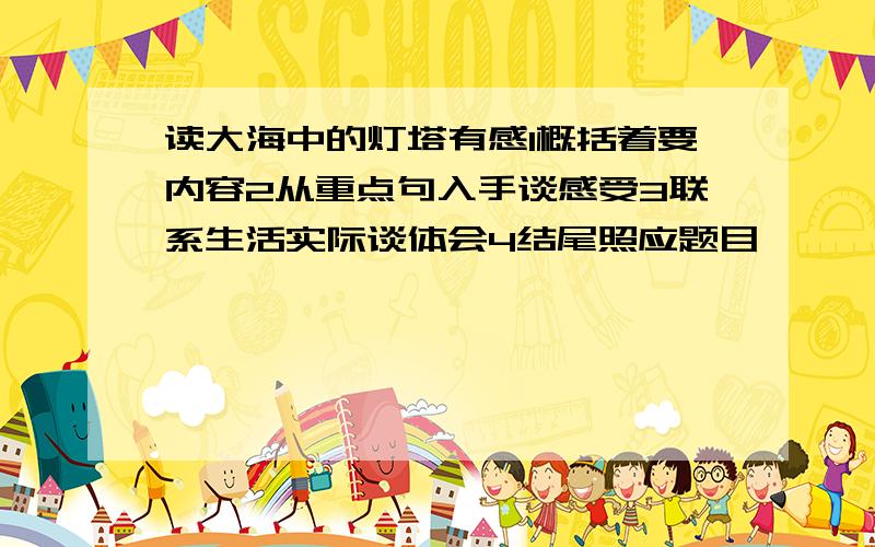 读大海中的灯塔有感1概括着要内容2从重点句入手谈感受3联系生活实际谈体会4结尾照应题目