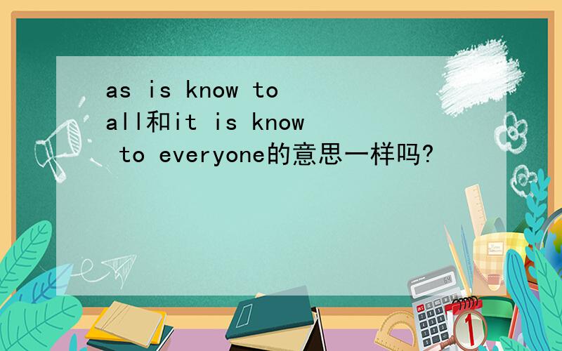 as is know to all和it is know to everyone的意思一样吗?