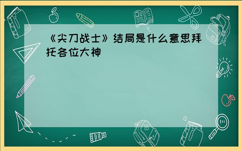 《尖刀战士》结局是什么意思拜托各位大神