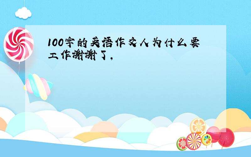 100字的英语作文人为什么要工作谢谢了,