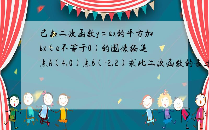 已知二次函数y=ax的平方加bx(a不等于0)的图像经过点A(4,0)点B(-2,2)求此二次函数的表达式