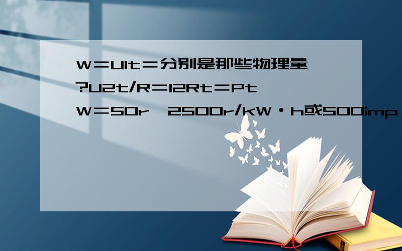 W＝UIt＝分别是那些物理量?U2t/R＝I2Rt＝PtW＝50r÷2500r/kW·h或500imp÷5000imp/