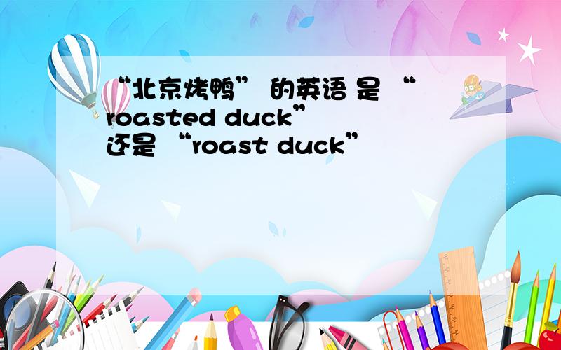 “北京烤鸭” 的英语 是 “roasted duck” 还是 “roast duck”