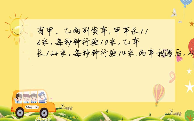 有甲、乙两列货车,甲车长116米,每秒钟行驶10米,乙车长124米,每秒钟行驶14米.两车相遇后,从甲列车与乙列车车头相