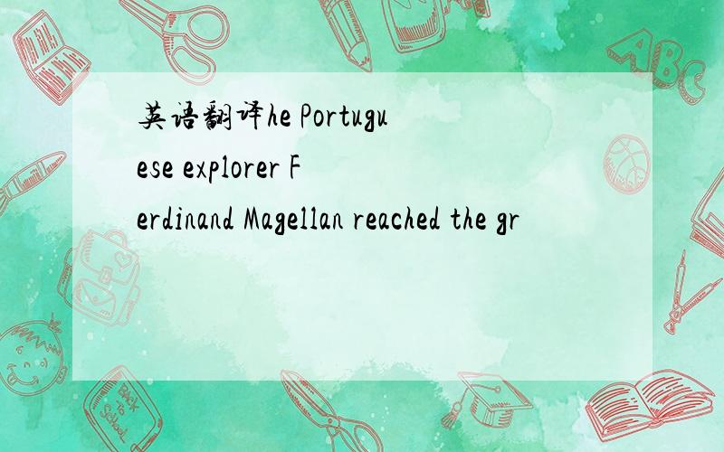 英语翻译he Portuguese explorer Ferdinand Magellan reached the gr