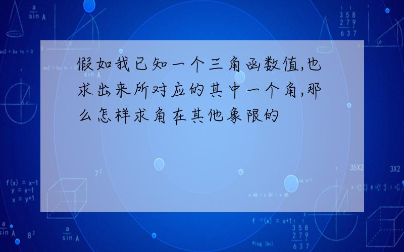 假如我已知一个三角函数值,也求出来所对应的其中一个角,那么怎样求角在其他象限的